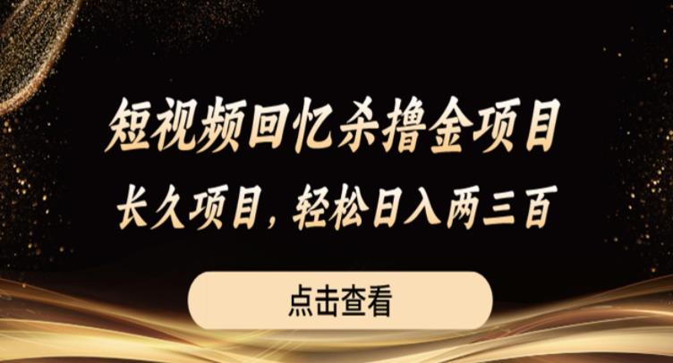 短视频回忆杀撸金项目，长久项目，轻松日入两三张【揭秘】-靠谱项目库