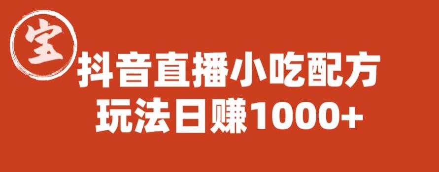 宝哥抖音直播小吃配方实操课程，玩法日赚1000+【揭秘】-靠谱项目库