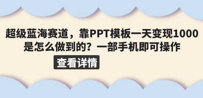 超级蓝海赛道，靠PPT模板一天变现1000是怎么做到的（教程+99999份PPT模板）【揭秘】-靠谱项目库