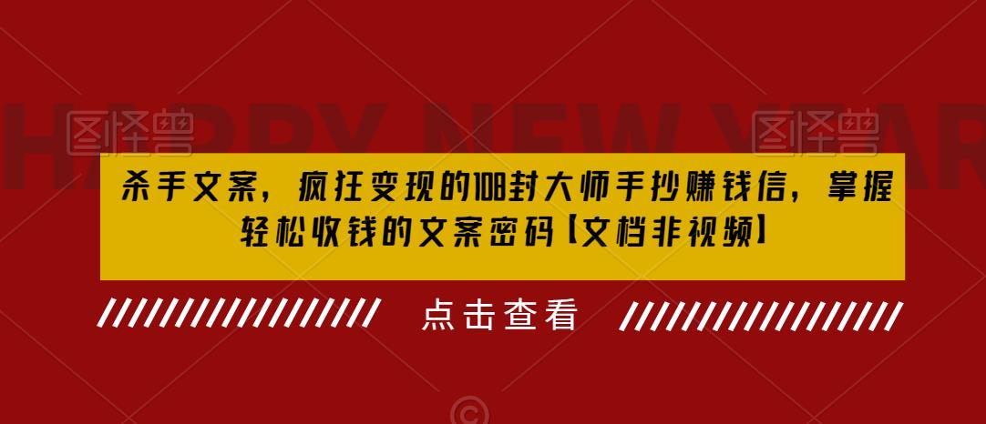 杀手文案，疯狂变现的108封大师手抄赚钱信，掌握轻松收钱的文案密码【文档非视频】-靠谱项目库