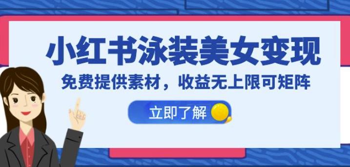 小红书泳装美女变现，免费提供素材，收益无上限可矩阵（教程+素材）【揭秘】-靠谱项目库