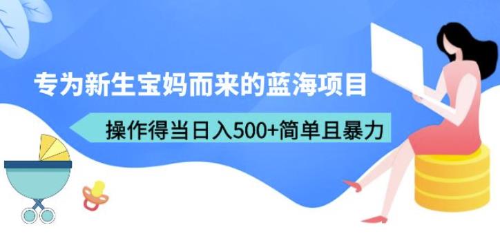 专为新生宝妈而来的蓝海项目，操作得当日入500+简单且暴力（教程+工具）【揭秘】-靠谱项目库