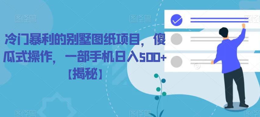 冷门暴利的别墅图纸项目，傻瓜式操作，一部手机日入500+【揭秘】-靠谱项目库