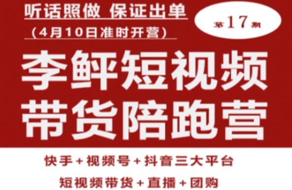 李鲆第17期短视频带货陪跑营，听话照做保证出单（短视频带货+直播+团购）-靠谱项目库