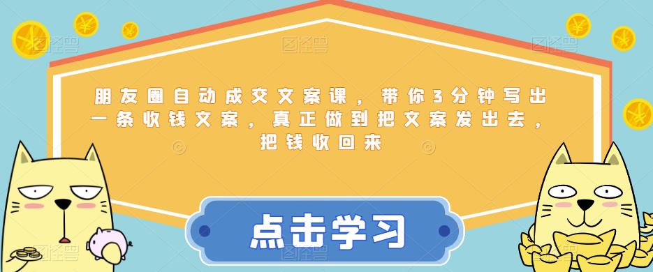 朋友圈自动成交文案课，带你3分钟写出一条收钱文案，真正做到把文案发出去，把钱收回来-靠谱项目库