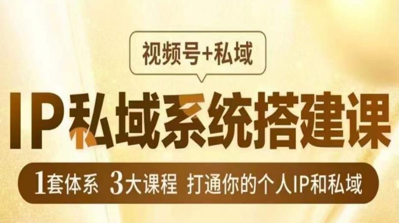 IP私域系统搭建课，视频号+私域​，1套体系3大课程，打通你的个人IP和私域-靠谱项目库