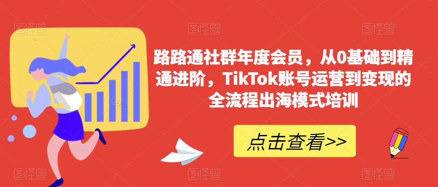 路路通社群年度会员，从0基础到精通进阶，TikTok账号运营到变现的全流程出海模式培训-靠谱项目库