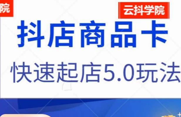 抖音小店商品卡最新玩法，抖店快速起店5.0玩法-靠谱项目库