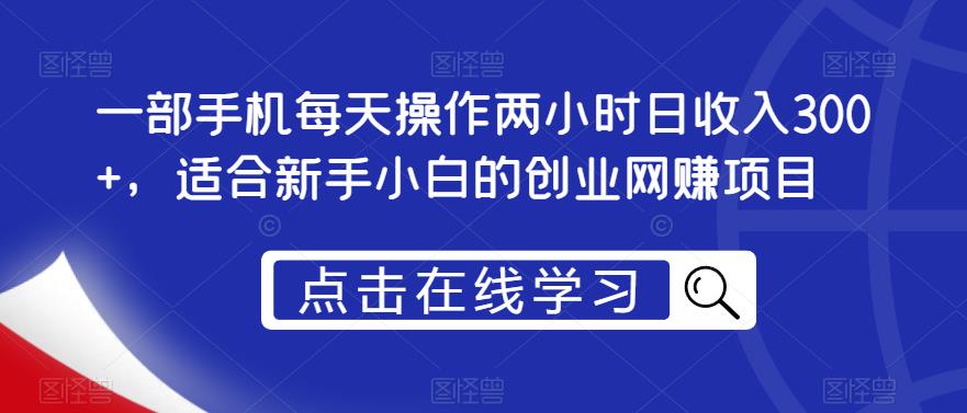 一部手机每天操作两小时日收入300+，适合新手小白的创业网赚项目【揭秘】-靠谱项目库