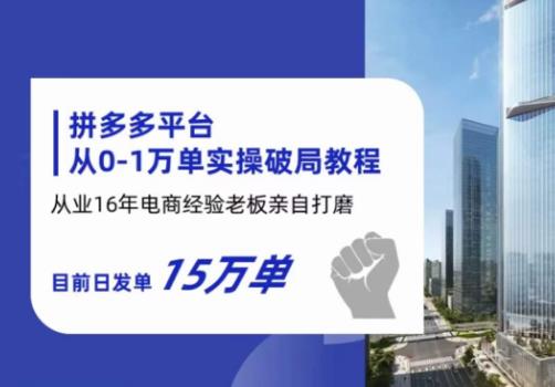 拼多多从0-1万单实操破局教程，从业16年电商经验打磨，目前日发单15万单-靠谱项目库