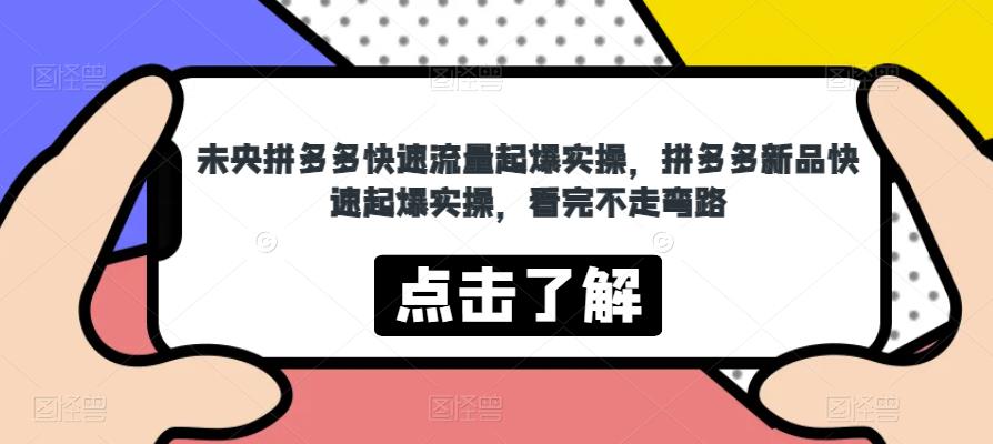 未央拼多多快速流量起爆实操，拼多多新品快速起爆实操，看完不走弯路-靠谱项目库