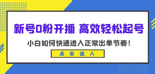 新号0粉开播-高效轻松起号,小白如何快速进入正常出单节奏(10节课)-靠谱项目库