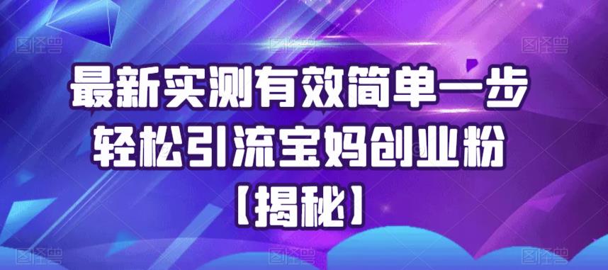最新实测有效简单一步轻松引流宝妈创业粉【揭秘】-靠谱项目库