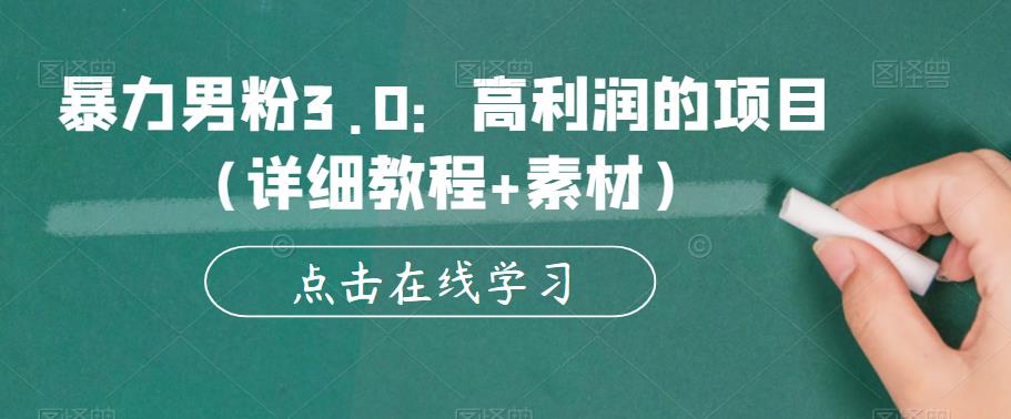 暴力男粉3.0：高利润的项目（详细教程+素材）【揭秘】-靠谱项目库