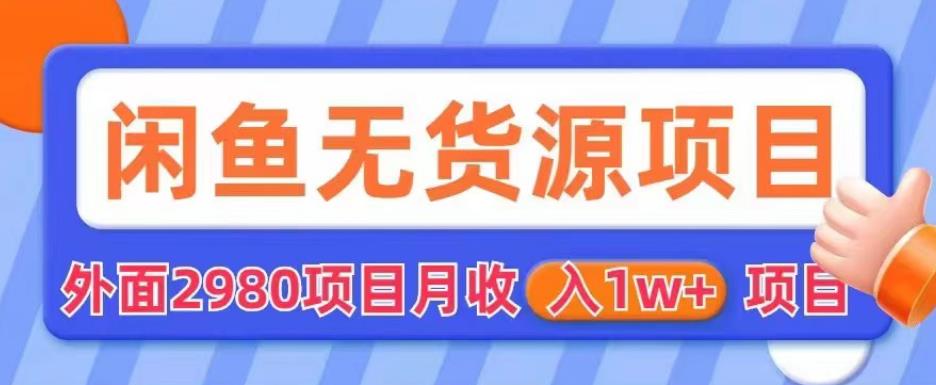 外面2980卖闲鱼无货源项目，月收入1w+【揭秘】-靠谱项目库
