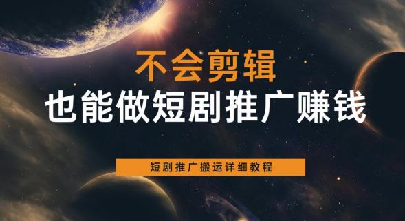 不会剪辑也能做短剧推广赚钱,短剧推广搬运详细教程-靠谱项目库