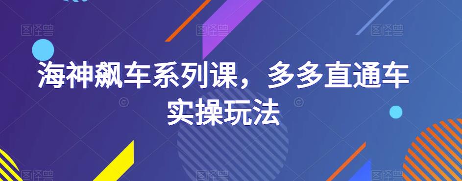 海神飙车系列课,多多直通车实操玩法-靠谱项目库