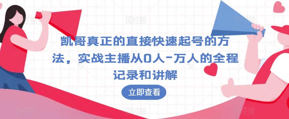 凯哥真正的直接快速起号的方法，实战主播从0人-万人的全程记录和讲解-靠谱项目库