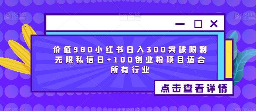 价值980小红书日入300突破限制无限私信日+100创业粉项目适合所有行业-靠谱项目库