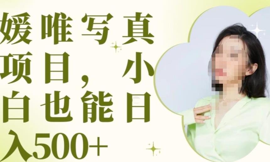 最新出炉原味写真项目,小白可日入500+【揭秘】-靠谱项目库