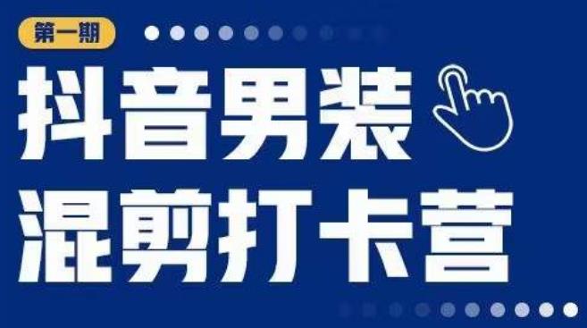 抖音男装混剪打卡营，0基础在家兼职可以做，上手简单-靠谱项目库