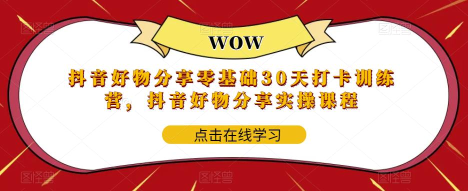抖音好物分享零基础30天打卡训练营，抖音好物分享实操课程-靠谱项目库
