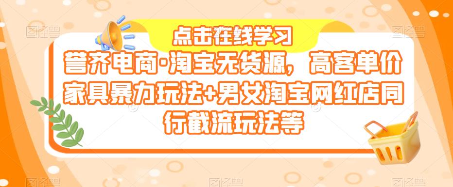 誉齐电商·淘宝无货源，高客单价家具暴力玩法+男女淘宝网红店同行截流玩法等-靠谱项目库