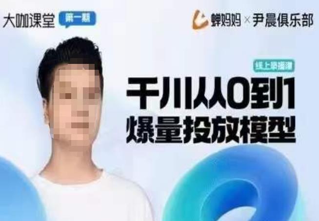 尹晨俱乐部蝉妈妈-大咖课堂第01期，千川从0到1爆量投放模型-靠谱项目库