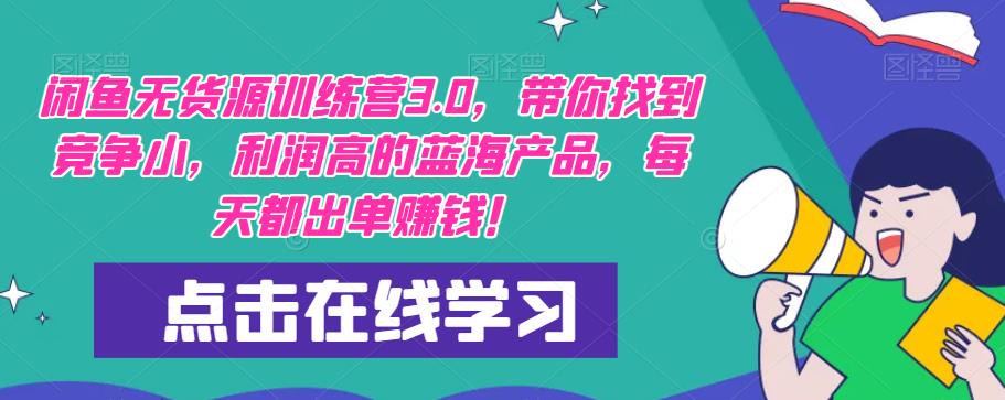 【推荐】闲鱼无货源训练营3.0,带你找到竞争小,利润高的蓝海产品,每天都出单赚钱!(更新)-靠谱项目库