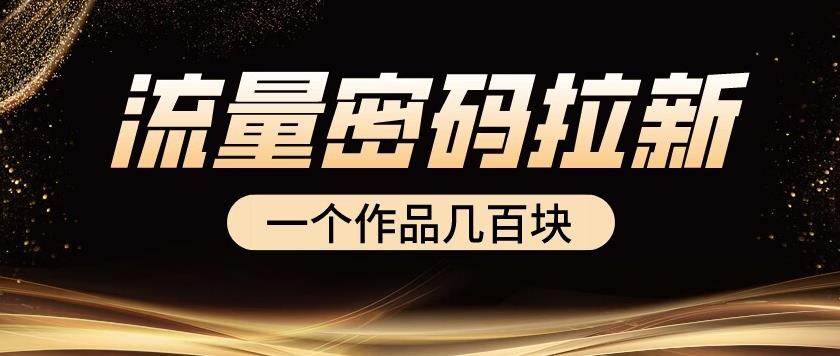 流量密码拉新项目， 一个作品几百块-靠谱项目库
