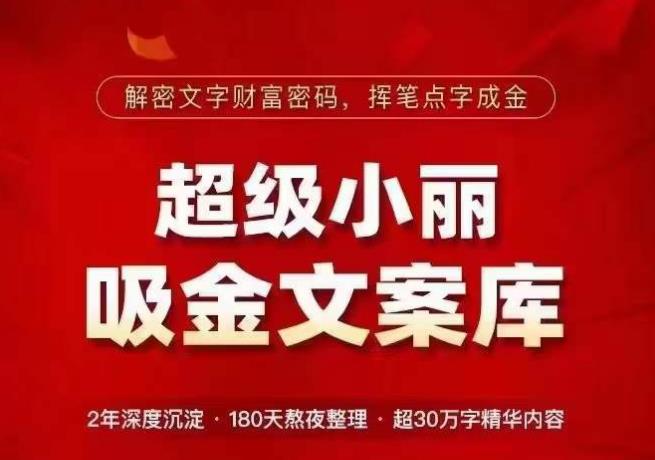 超级小丽·吸金文案库，解密文字财富密码，挥笔点字成金，超30万字精华内容-靠谱项目库