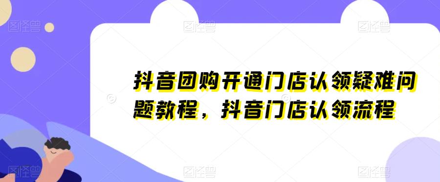 抖音团购开通门店认领疑难问题教程，抖音门店认领流程-靠谱项目库