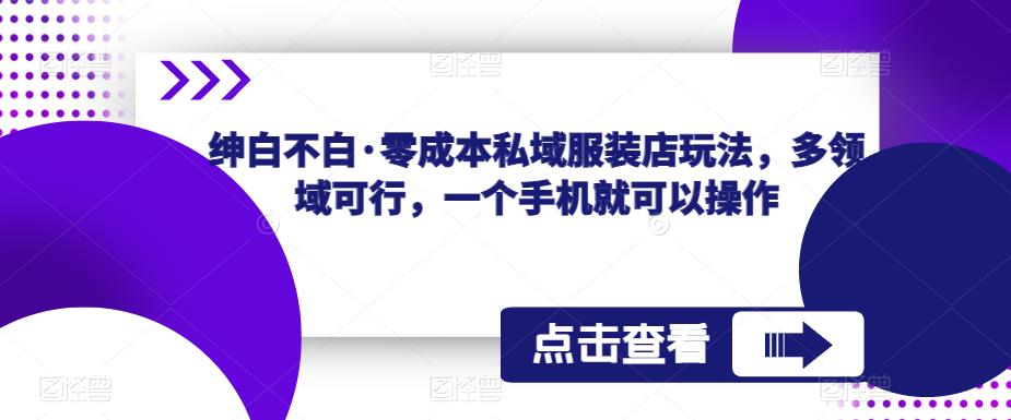绅白不白·零成本私域服装店玩法，多领域可行，一个手机就可以操作-靠谱项目库