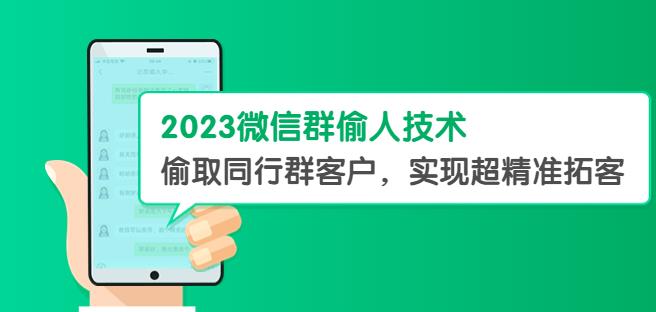 2023微信群偷人技术，偷取同行群客户，实现超精准拓客【教程+软件】【揭秘】-靠谱项目库