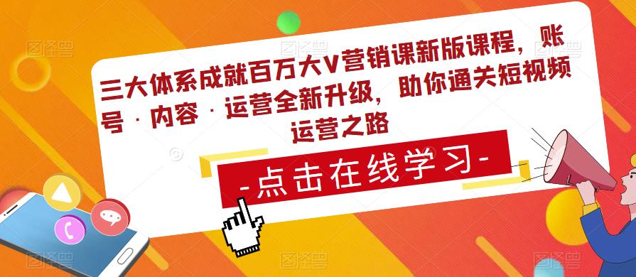 三大体系成就百万大V营销课新版课程，账号·内容·运营全新‭升‬级，助你‭通‬‭关短视‬‭频‬运营之路-靠谱项目库