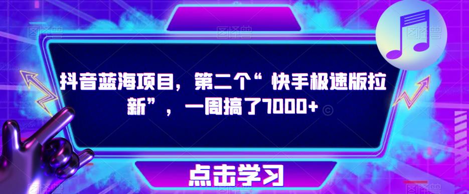 抖音蓝海项目,第二个“快手极速版拉新”,一周搞了7000+【揭秘】-靠谱项目库