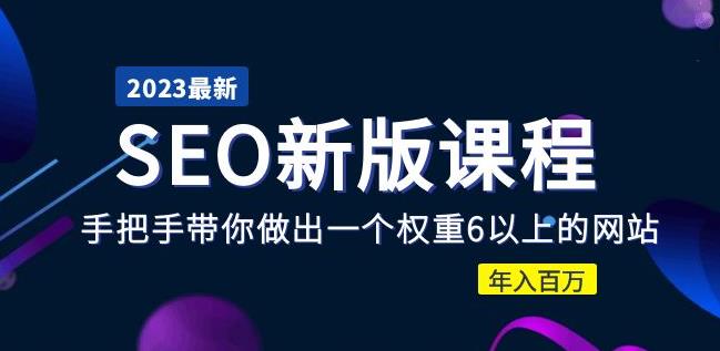 2023某大佬收费SEO新版课程：手把手带你做出一个权重6以上的网站，年入百万-靠谱项目库
