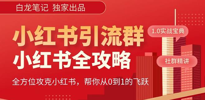 【白龙笔记】价值980元的《小红书运营和引流课》，日引100高质量粉-靠谱项目库