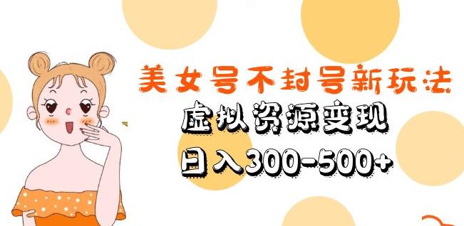 美女号不封号新玩法，虚拟资源变现，日入300-500+-靠谱项目库