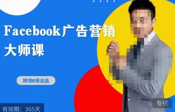 跨境b哥·2023Facebook广告营销大师课,挖掘广告商机,寻找精准客户-靠谱项目库