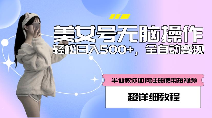美女号无脑操作,轻松日入500+,全自动变现,超详细教程-靠谱项目库