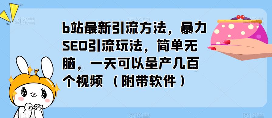 b站最新引流方法,暴力SEO引流玩法,简单无脑,一天可以量产几百个视频(附带软件)-靠谱项目库