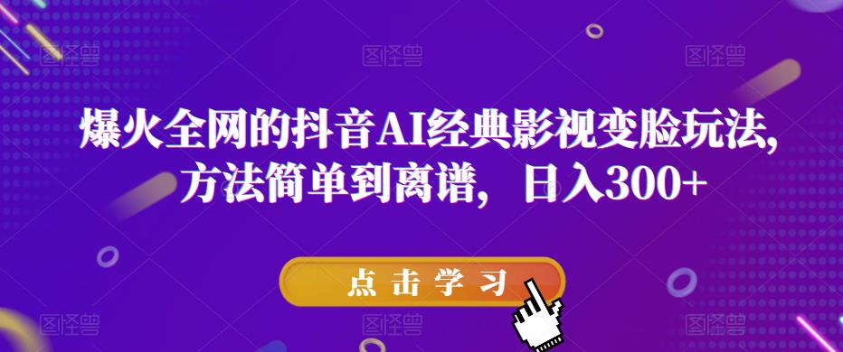 爆火全网的抖音AI经典影视变脸玩法，方法简单到离谱，日入300+【揭秘】-靠谱项目库