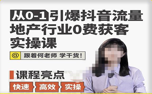 从0-1引爆抖音流量地产行业0费获客实操课,跟着地产人何老师,快速高效实操学干货-靠谱项目库
