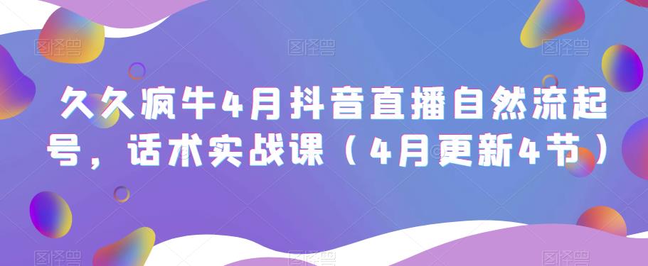 久久疯牛4月抖音直播纯自然流起号，话术实战课（4月更新4节）-靠谱项目库