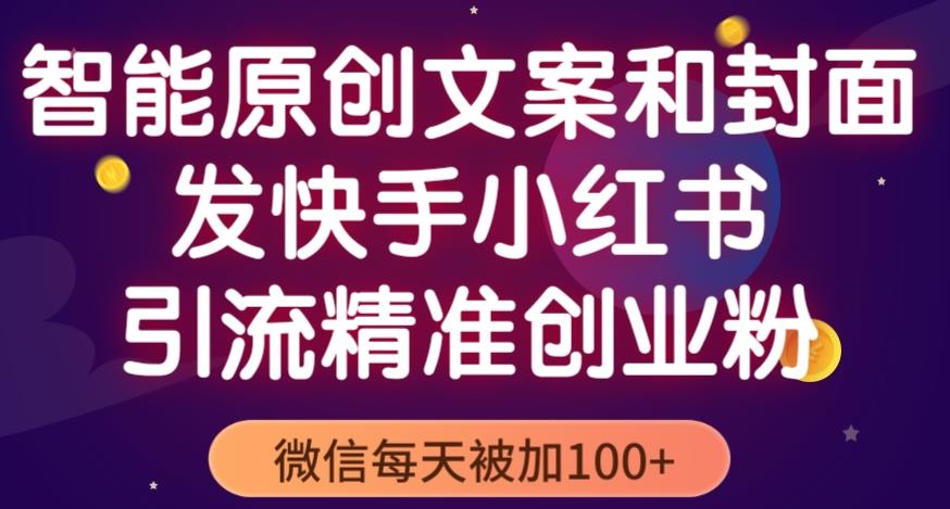 智能原创封面和创业文案,快手小红书引流精准创业粉,微信每天被加100+(揭秘)-靠谱项目库