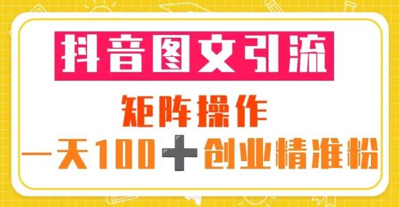 抖音图文引流矩阵操作一天100+创业精准粉（5节视频课+素材模板）-靠谱项目库