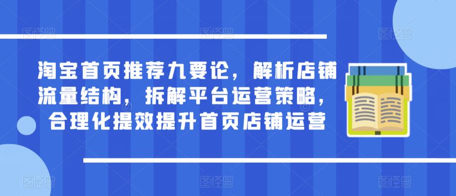 淘宝首页推荐九要论，解析店铺流量结构，拆解平台运营策略，合理化提效提升首页店铺运营-靠谱项目库