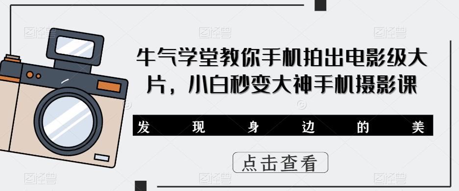 牛气学堂教你手机拍出电影级大片，小白秒变大神手机摄影课-靠谱项目库