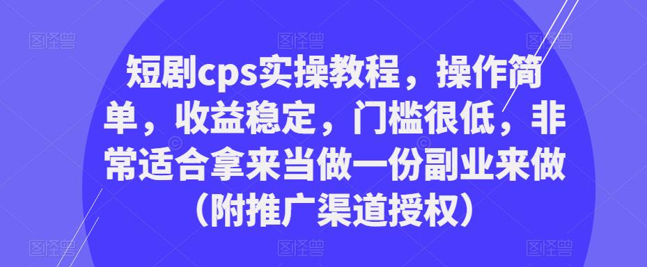 短剧cps实操教程，操作简单，收益稳定，门槛很低，非常适合拿来当做一份副业来做（附推广渠道授权）-靠谱项目库
